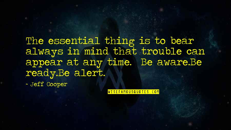 Trouble Mind Quotes By Jeff Cooper: The essential thing is to bear always in Trouble Mind Quotes By Jeff Cooper: The essential thing is to bear always in