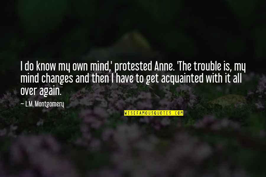 Trouble Mind Quotes By L.M. Montgomery: I do know my own mind,' protested Anne. Trouble Mind Quotes By L.M. Montgomery: I do know my own mind,' protested Anne.