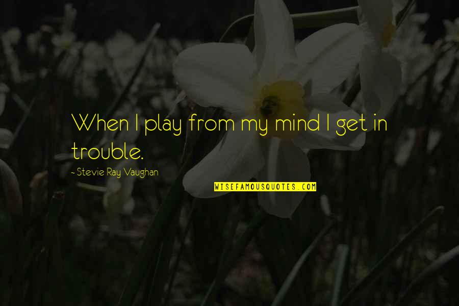 Trouble Mind Quotes By Stevie Ray Vaughan: When I play from my mind I get Trouble Mind Quotes By Stevie Ray Vaughan: When I play from my mind I get