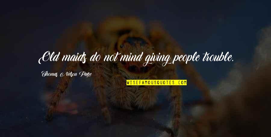 Trouble Mind Quotes By Thomas Nelson Page: Old maids do not mind giving people trouble. Trouble Mind Quotes By Thomas Nelson Page: Old maids do not mind giving people trouble.