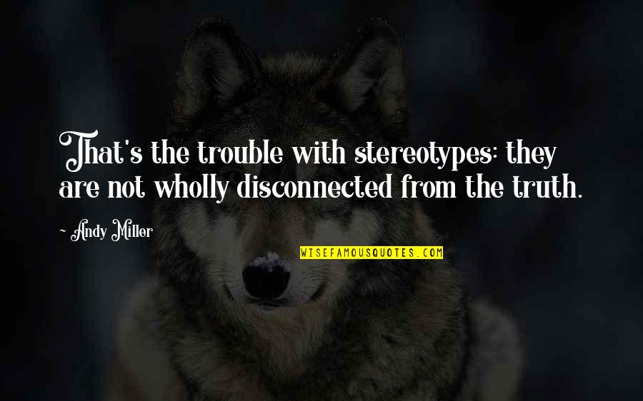 Trouble Quotes By Andy Miller: That's the trouble with stereotypes: they are not