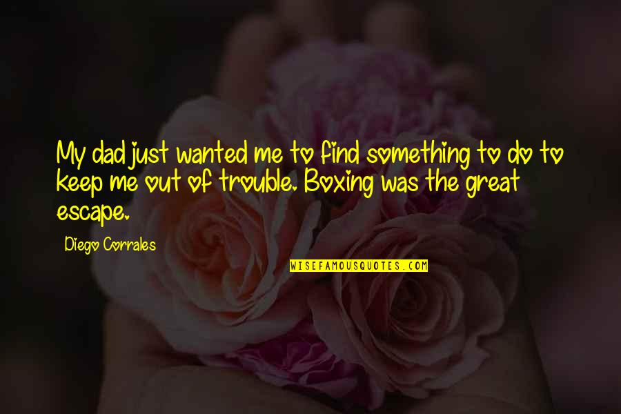 Trouble Quotes By Diego Corrales: My dad just wanted me to find something