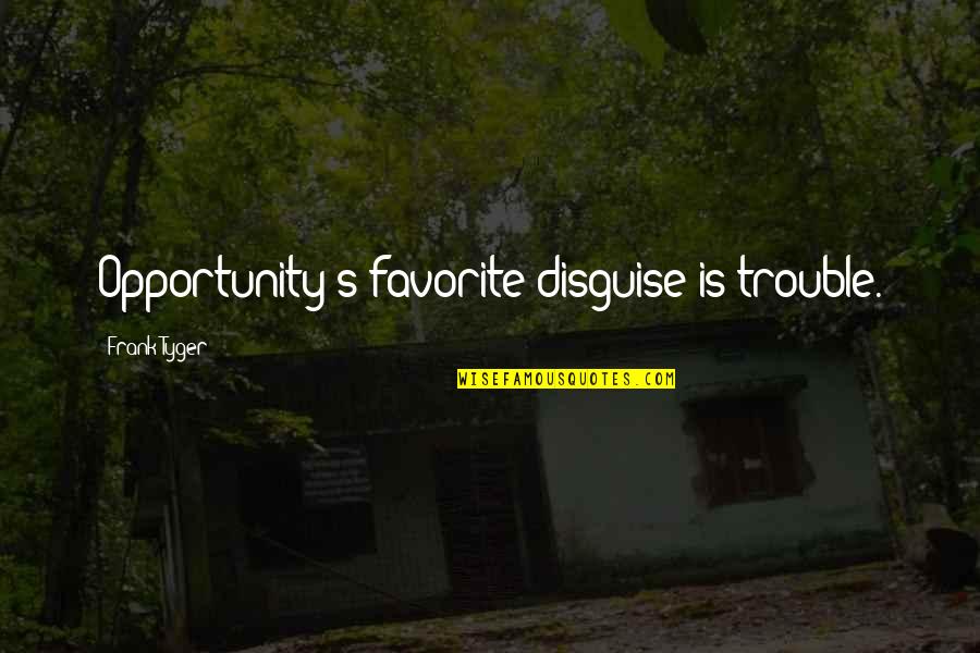 Trouble Quotes By Frank Tyger: Opportunity's favorite disguise is trouble.
