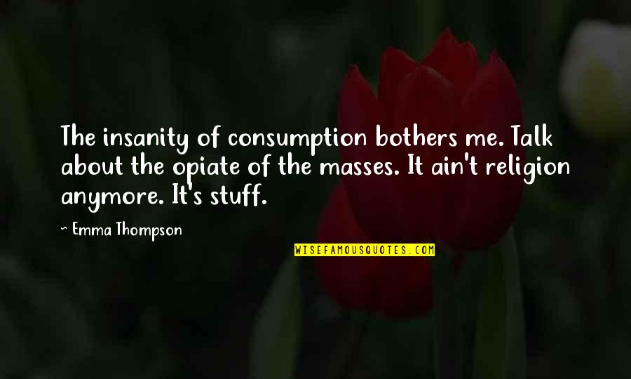 Trouble Relationships Quotes By Emma Thompson: The insanity of consumption bothers me. Talk about