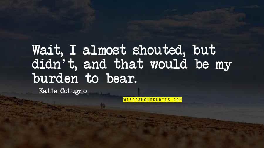 Trouble With Chickens Quotes By Katie Cotugno: Wait, I almost shouted, but didn't, and that