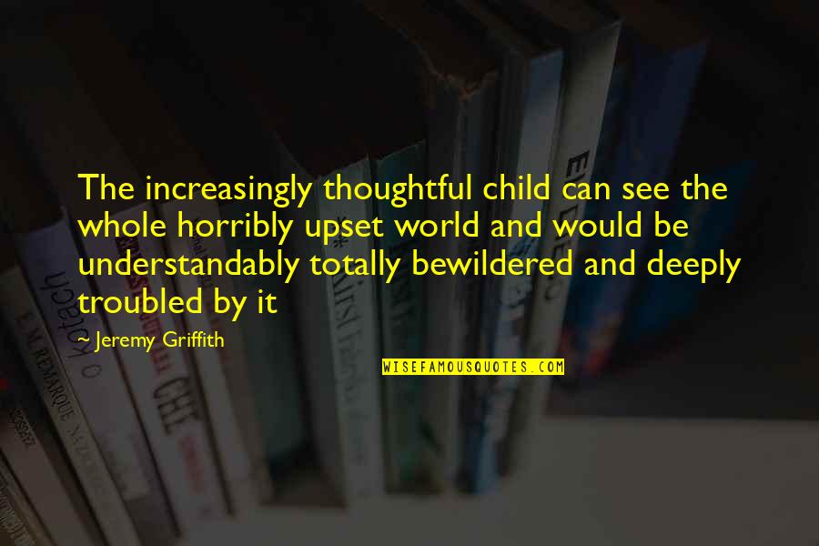 Troubled Children Quotes By Jeremy Griffith: The increasingly thoughtful child can see the whole Troubled Children Quotes By Jeremy Griffith: The increasingly thoughtful child can see the whole