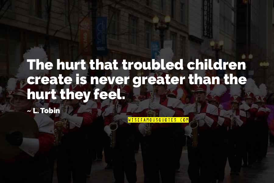 Troubled Children Quotes By L. Tobin: The hurt that troubled children create is never