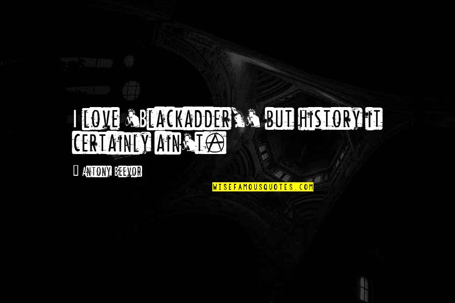 Troubled Friendship Quotes By Antony Beevor: I love 'Blackadder,' but history it certainly ain't. Troubled Friendship Quotes By Antony Beevor: I love 'Blackadder,' but history it certainly ain't.