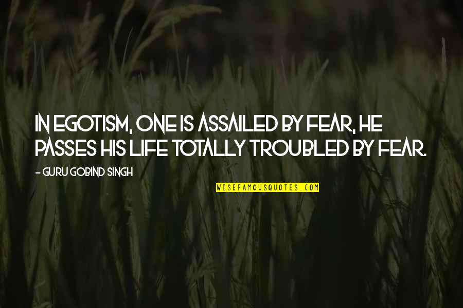 Troubled Life Quotes By Guru Gobind Singh: In egotism, one is assailed by fear, he