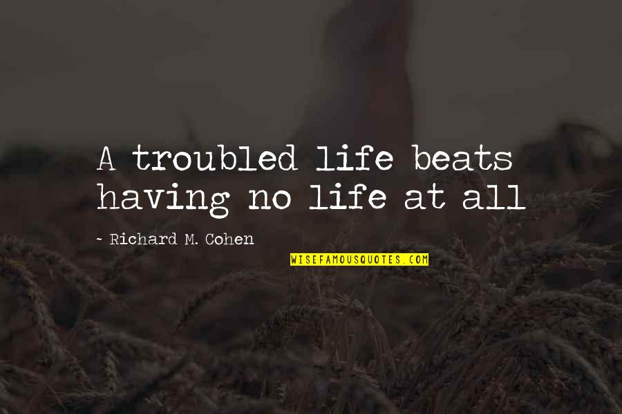 Troubled Life Quotes By Richard M. Cohen: A troubled life beats having no life at Troubled Life Quotes By Richard M. Cohen: A troubled life beats having no life at
