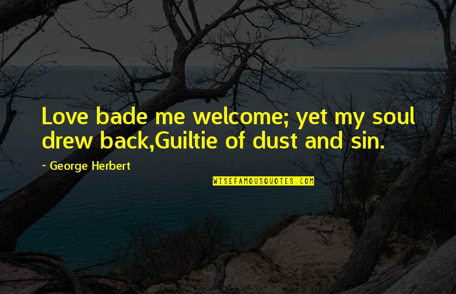 Troubled Past Quotes By George Herbert: Love bade me welcome; yet my soul drew Troubled Past Quotes By George Herbert: Love bade me welcome; yet my soul drew