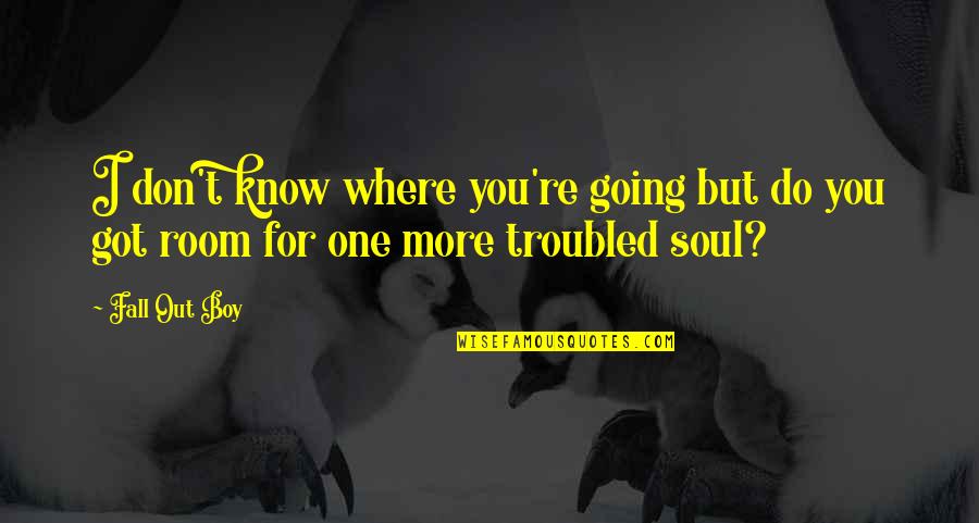 Troubled Soul Quotes By Fall Out Boy: I don't know where you're going but do