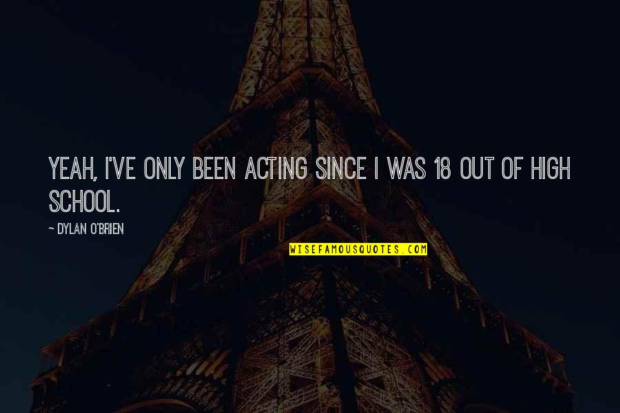 Troubled Souls Quotes By Dylan O'Brien: Yeah, I've only been acting since I was Troubled Souls Quotes By Dylan O'Brien: Yeah, I've only been acting since I was