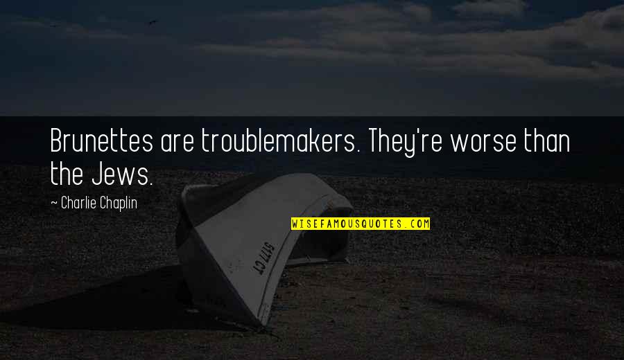 Troublemakers Quotes By Charlie Chaplin: Brunettes are troublemakers. They're worse than the Jews.