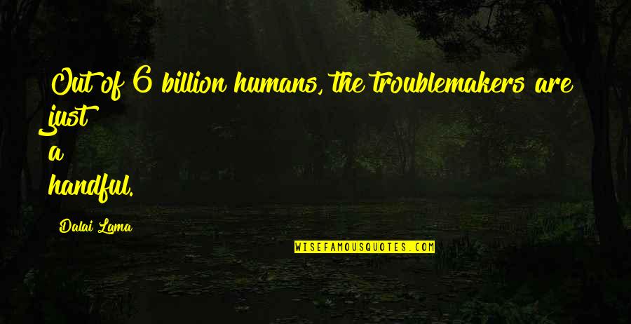 Troublemakers Quotes By Dalai Lama: Out of 6 billion humans, the troublemakers are