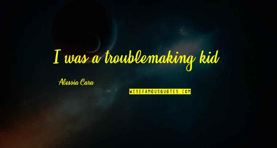 Troublemaking Quotes By Alessia Cara: I was a troublemaking kid.