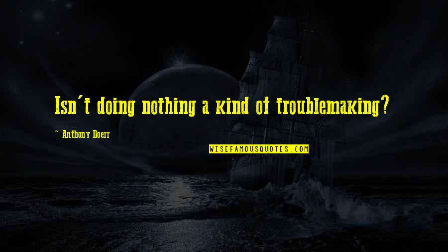 Troublemaking Quotes By Anthony Doerr: Isn't doing nothing a kind of troublemaking?