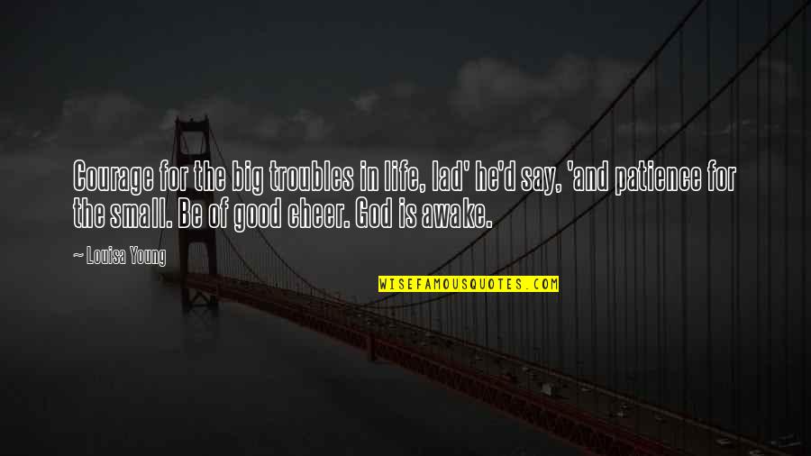 Troubles God Quotes By Louisa Young: Courage for the big troubles in life, lad' Troubles God Quotes By Louisa Young: Courage for the big troubles in life, lad'