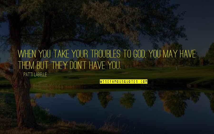 Troubles God Quotes By Patti LaBelle: When you take your troubles to God, you