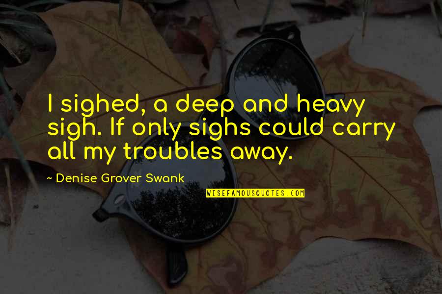 Troubles'll Quotes By Denise Grover Swank: I sighed, a deep and heavy sigh. If