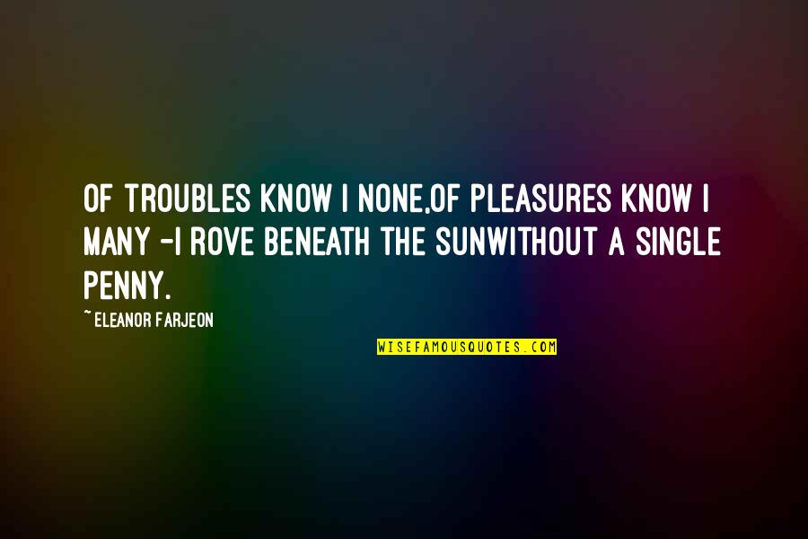 Troubles'll Quotes By Eleanor Farjeon: Of troubles know I none,Of pleasures know I