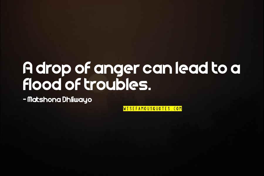 Troubles'll Quotes By Matshona Dhliwayo: A drop of anger can lead to a