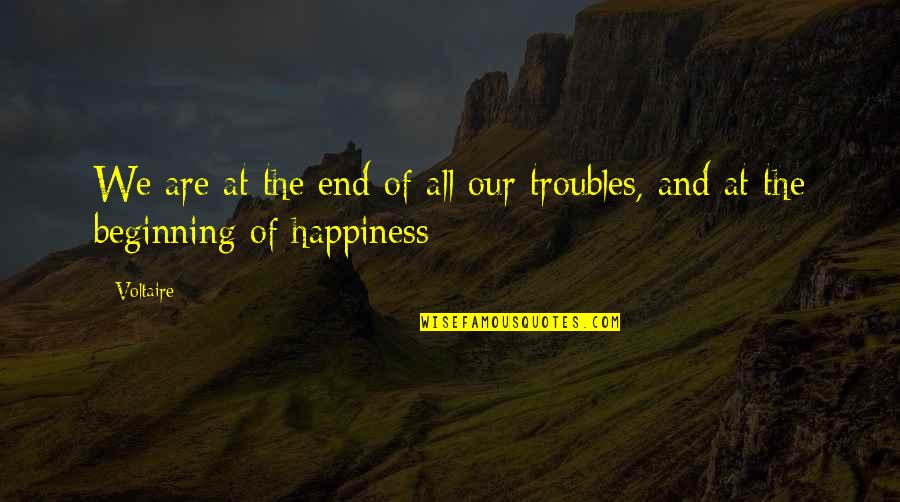 Troubles'll Quotes By Voltaire: We are at the end of all our