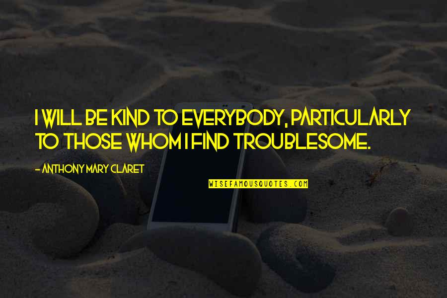 Troublesome Quotes By Anthony Mary Claret: I will be kind to everybody, particularly to