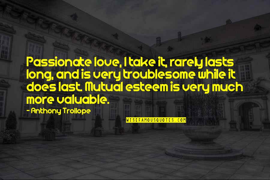 Troublesome Quotes By Anthony Trollope: Passionate love, I take it, rarely lasts long,