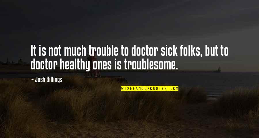 Troublesome Quotes By Josh Billings: It is not much trouble to doctor sick
