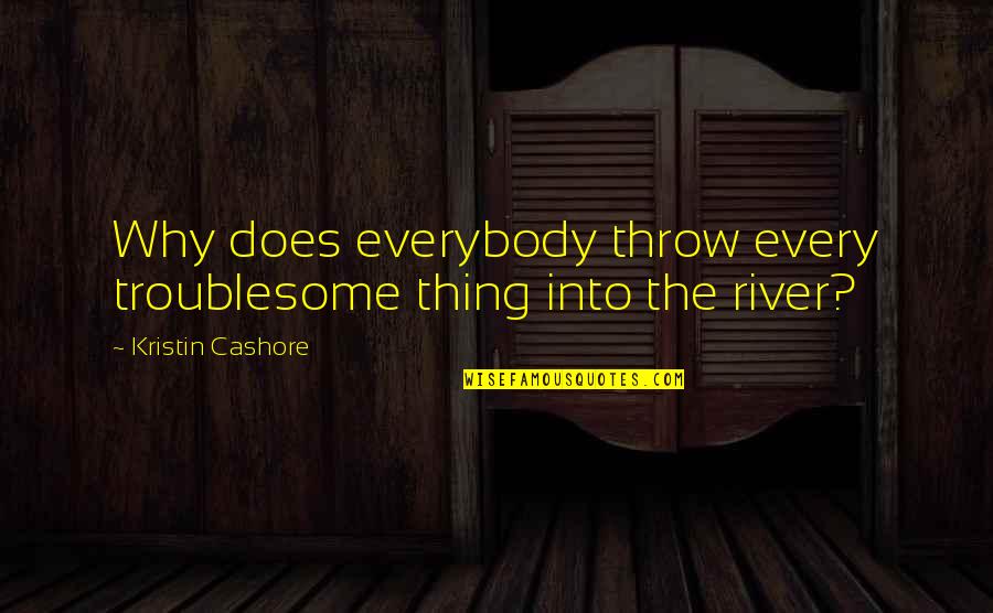Troublesome Quotes By Kristin Cashore: Why does everybody throw every troublesome thing into