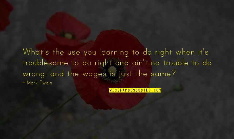 Troublesome Quotes By Mark Twain: What's the use you learning to do right