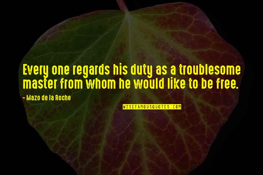 Troublesome Quotes By Mazo De La Roche: Every one regards his duty as a troublesome