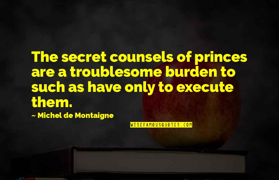 Troublesome Quotes By Michel De Montaigne: The secret counsels of princes are a troublesome