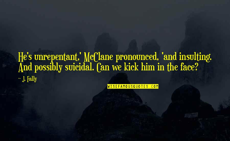 Troublin Quotes By J. Fally: He's unrepentant,' McClane pronounced, 'and insulting. And possibly