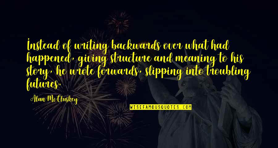 Troubling Quotes By Alan McCluskey: Instead of writing backwards over what had happened,