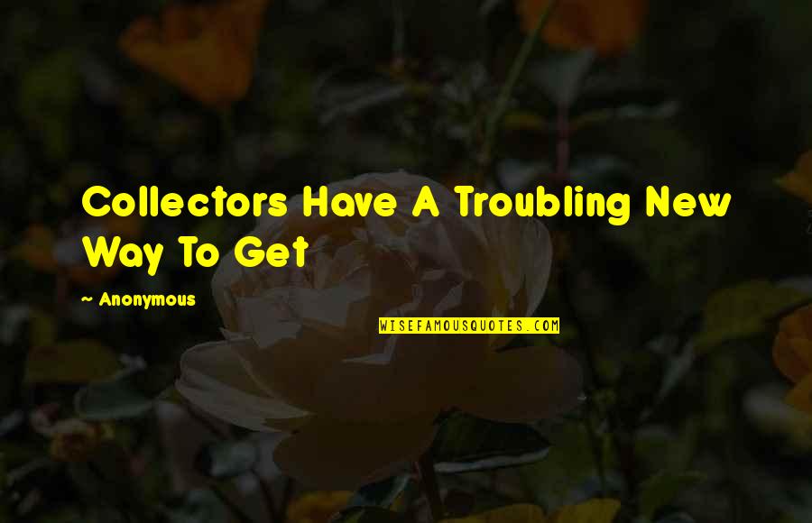 Troubling You Quotes By Anonymous: Collectors Have A Troubling New Way To Get