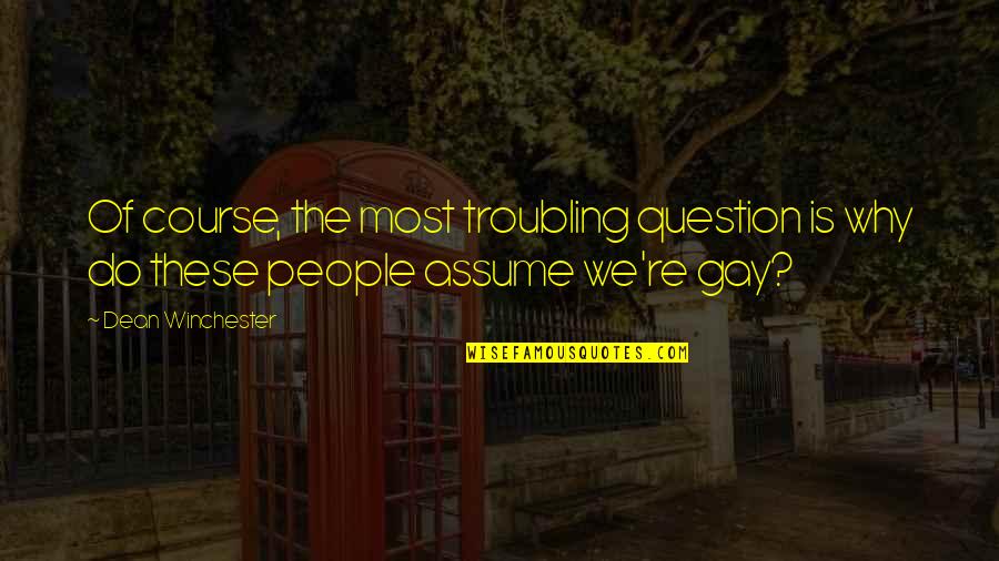 Troubling You Quotes By Dean Winchester: Of course, the most troubling question is why