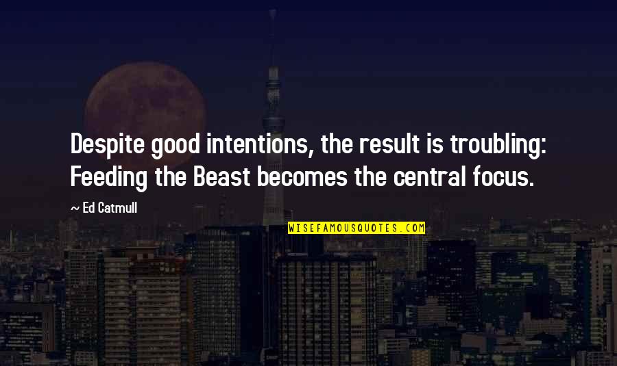 Troubling You Quotes By Ed Catmull: Despite good intentions, the result is troubling: Feeding