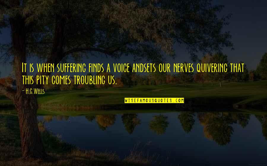 Troubling You Quotes By H.G.Wells: It is when suffering finds a voice andsets