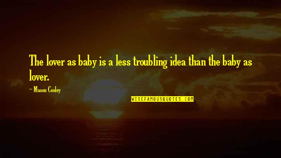 Troubling You Quotes By Mason Cooley: The lover as baby is a less troubling