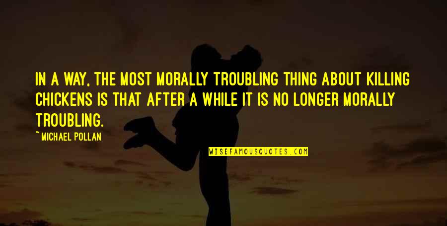 Troubling You Quotes By Michael Pollan: In a way, the most morally troubling thing