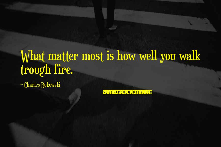 Trough Quotes By Charles Bukowski: What matter most is how well you walk