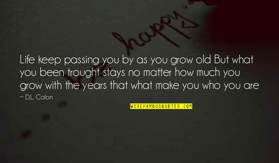 Trought Quotes By D.L. Colon: Life keep passing you by as you grow Trought Quotes By D.L. Colon: Life keep passing you by as you grow
