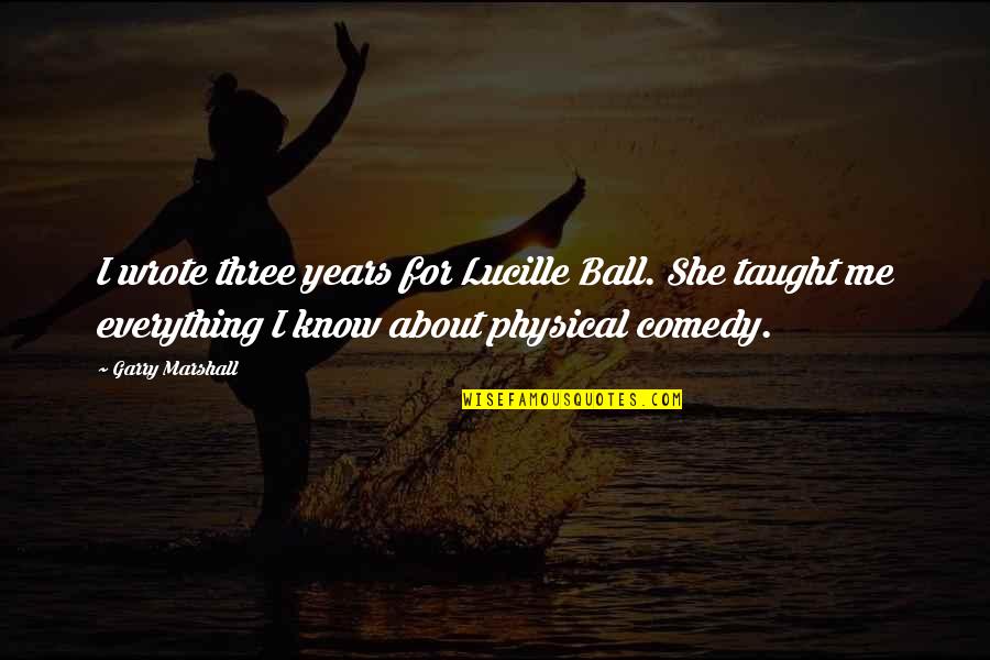 Trought Quotes By Garry Marshall: I wrote three years for Lucille Ball. She Trought Quotes By Garry Marshall: I wrote three years for Lucille Ball. She