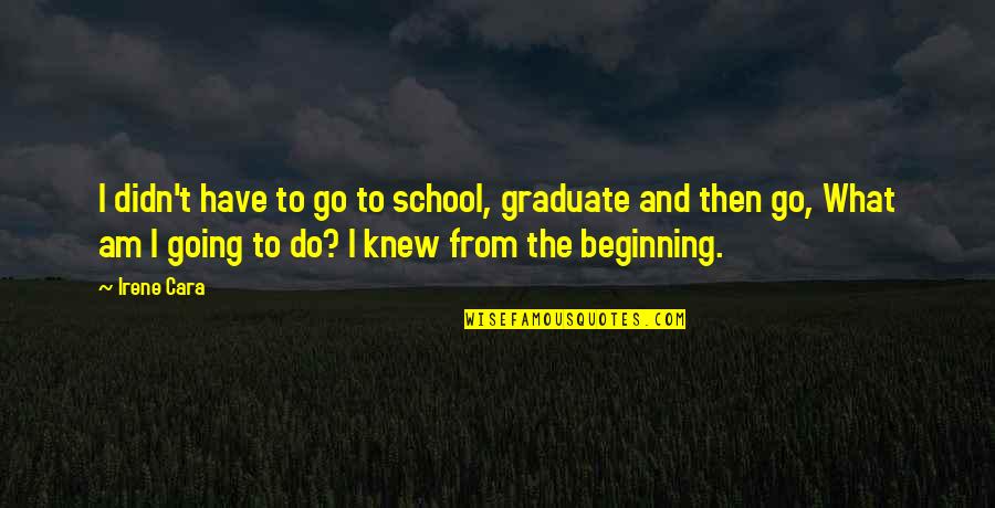 Trought Quotes By Irene Cara: I didn't have to go to school, graduate Trought Quotes By Irene Cara: I didn't have to go to school, graduate