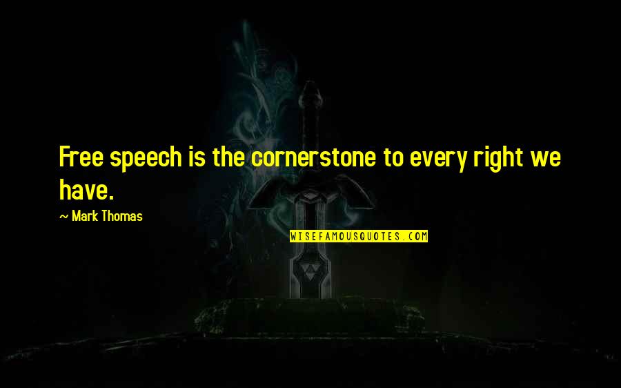 Trought Quotes By Mark Thomas: Free speech is the cornerstone to every right Trought Quotes By Mark Thomas: Free speech is the cornerstone to every right