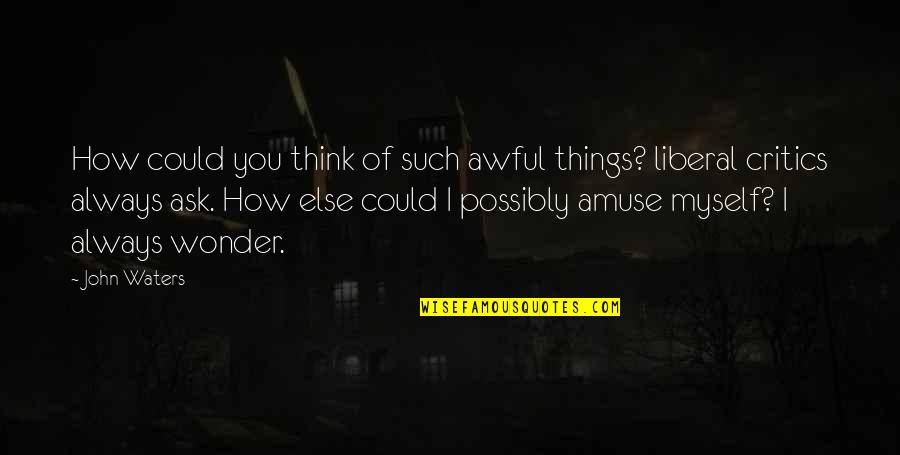 Trouillot Silencing Quotes By John Waters: How could you think of such awful things?