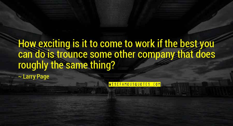 Trounce Quotes By Larry Page: How exciting is it to come to work