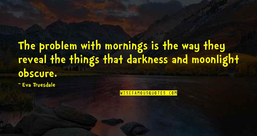 Troung William Quotes By Eva Truesdale: The problem with mornings is the way they